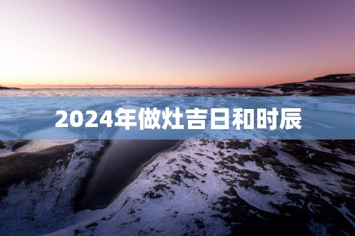 2025年做灶吉日和时辰