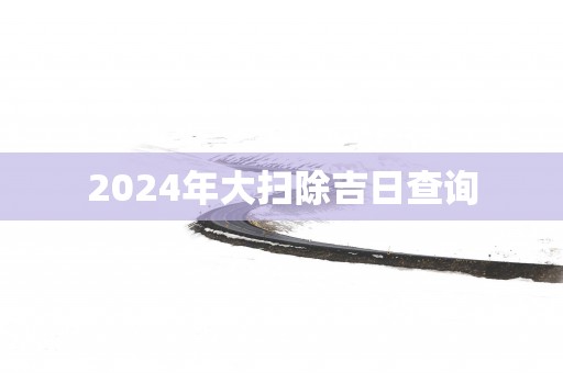 2025年大扫除吉日查询