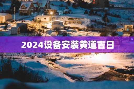 2025设备安装黄道吉日