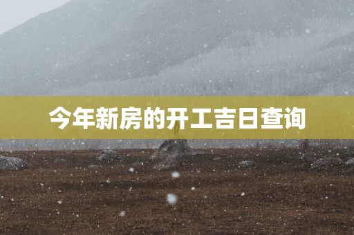 今年新房的开工吉日查询