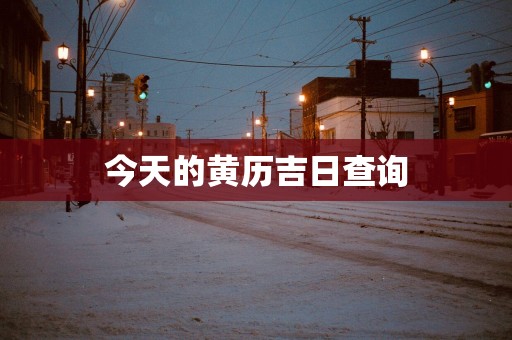 今天的黄历吉日查询