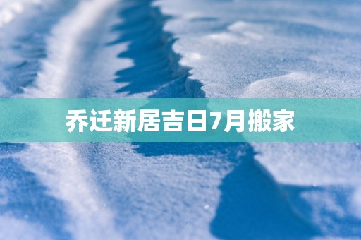 乔迁新居吉日7月搬家