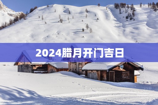 2025腊月开门吉日