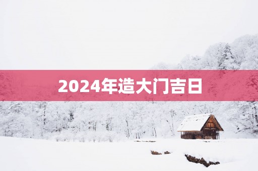 2025年造大门吉日