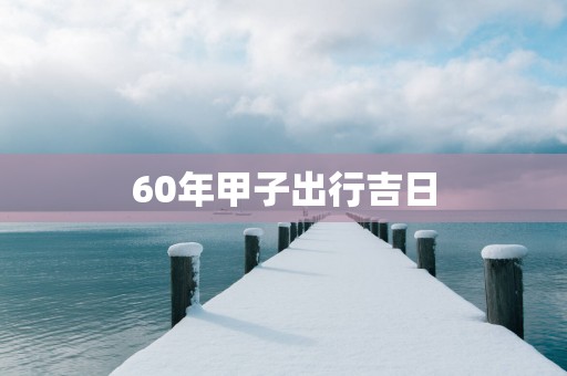 60年甲子出行吉日