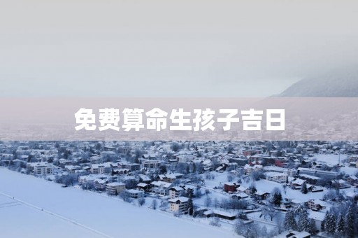 免费算命生孩子吉日