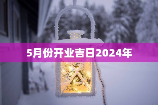 5月份开业吉日2025年