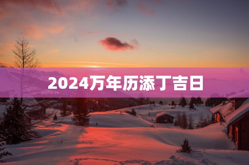2025万年历添丁吉日