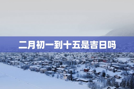 二月初一到十五是吉日吗
