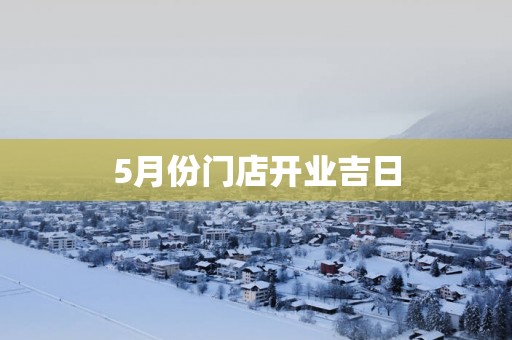 5月份门店开业吉日