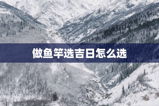 做鱼竿选吉日怎么选