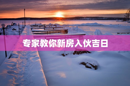 专家教你新房入伙吉日