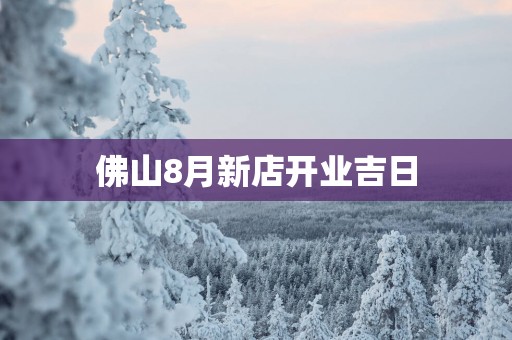 佛山8月新店开业吉日