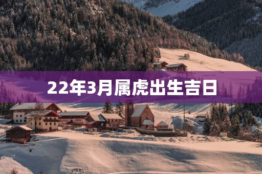 22年3月属虎出生吉日