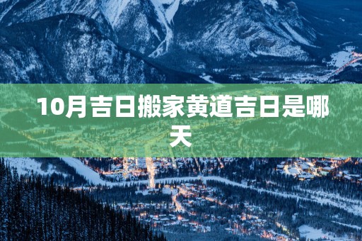 10月吉日搬家黄道吉日是哪天
