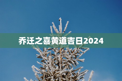 乔迁之喜黄道吉日2025