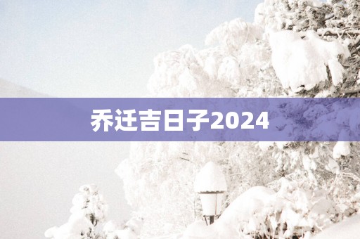 乔迁吉日子2025