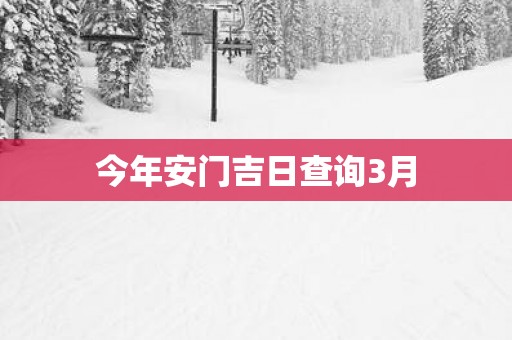 今年安门吉日查询3月