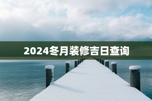 2025冬月装修吉日查询