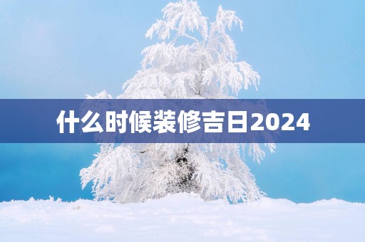 什么时候装修吉日2025