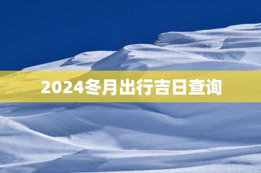 2025冬月出行吉日查询