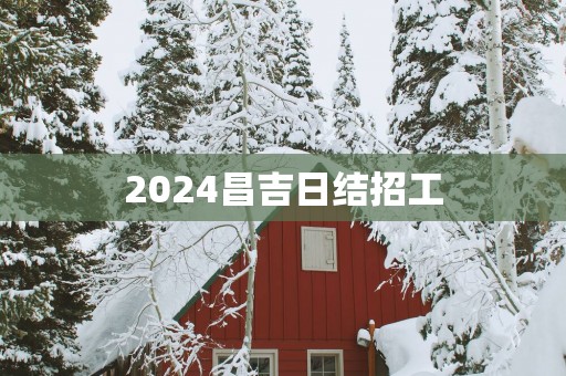2025昌吉日结招工