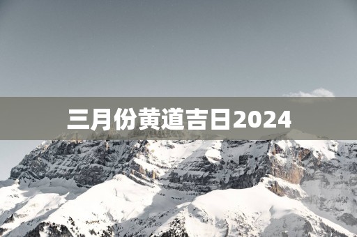 三月份黄道吉日2025