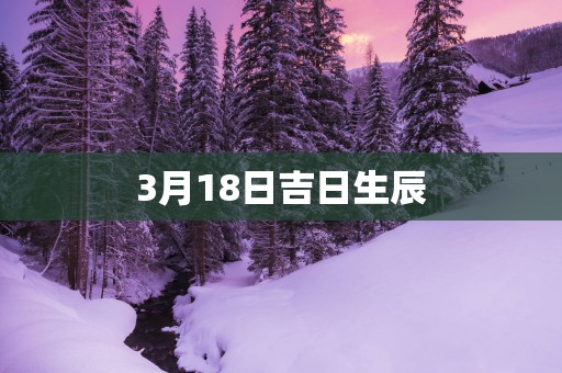 3月18日吉日生辰