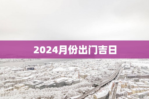 2025月份出门吉日