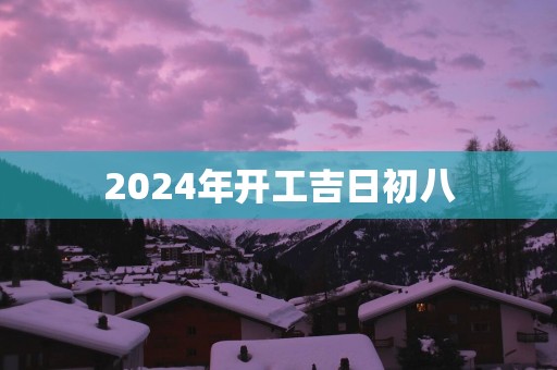 2025年开工吉日初八
