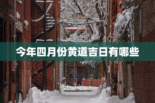 今年四月份黄道吉日有哪些