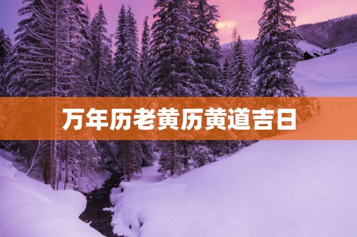 万年历老黄历黄道吉日