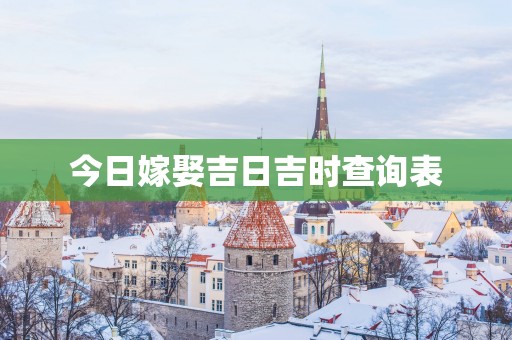 今日嫁娶吉日吉时查询表