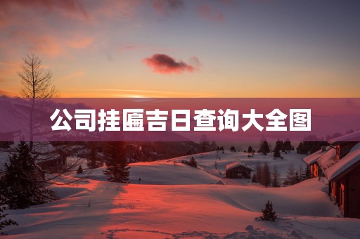 公司挂匾吉日查询大全图