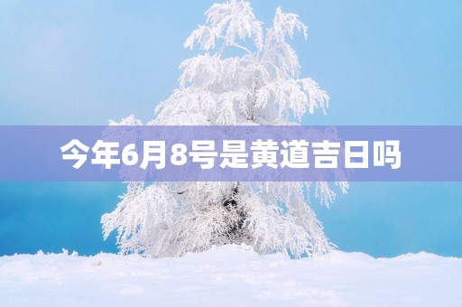 今年6月8号是黄道吉日吗