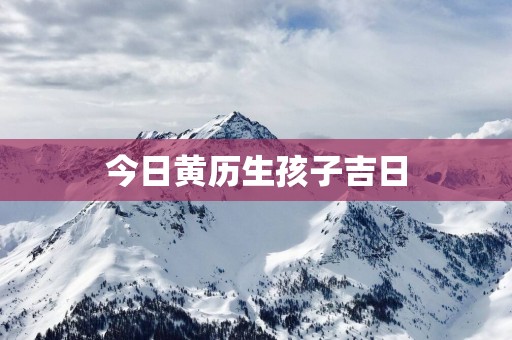 今日黄历生孩子吉日