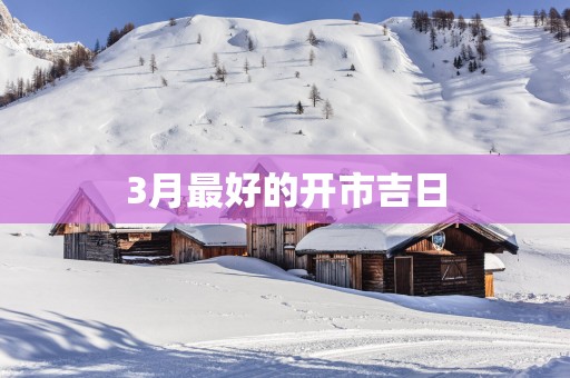 3月最好的开市吉日
