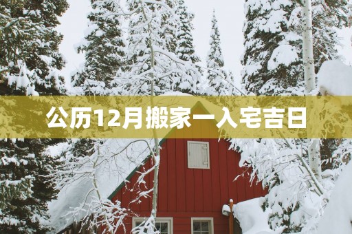 公历12月搬家一入宅吉日