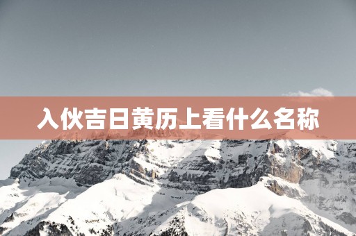 入伙吉日黄历上看什么名称