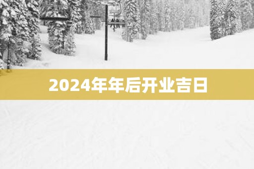 2025年年后开业吉日