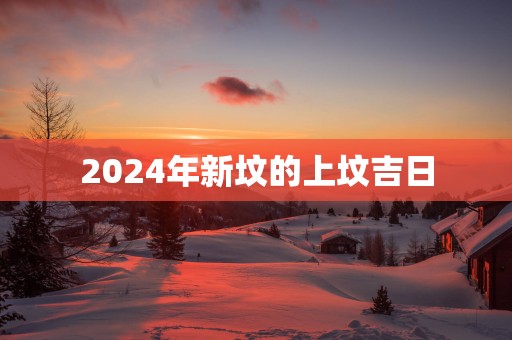 2025年新坟的上坟吉日