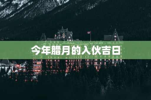今年腊月的入伙吉日
