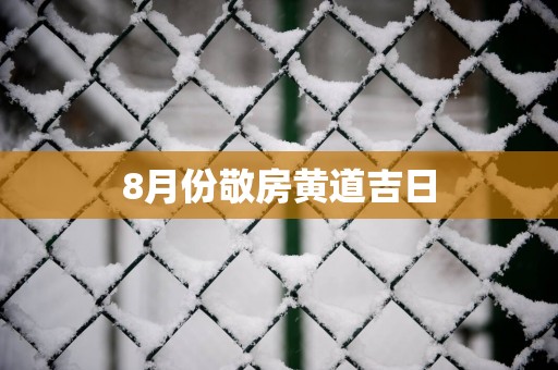 8月份敬房黄道吉日