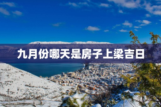 九月份哪天是房子上梁吉日