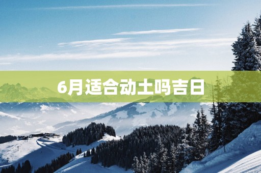 6月适合动土吗吉日