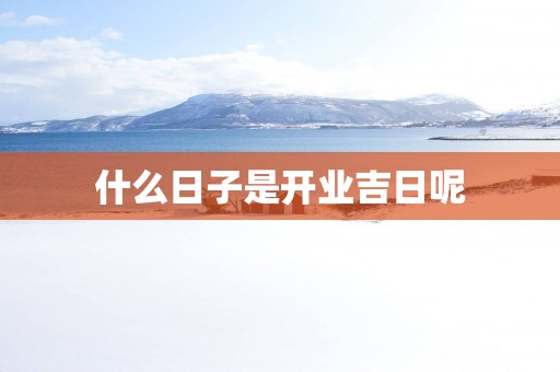 什么日子是开业吉日呢