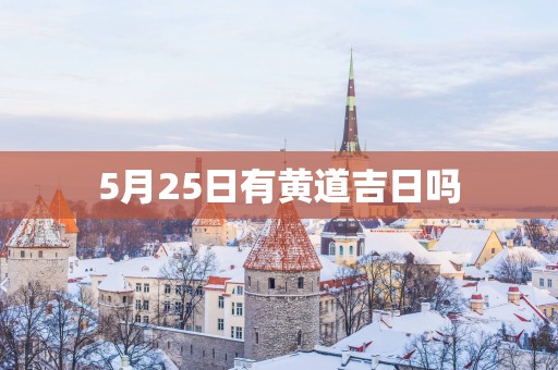 5月25日有黄道吉日吗