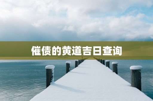 催债的黄道吉日查询