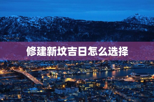 修建新坟吉日怎么选择