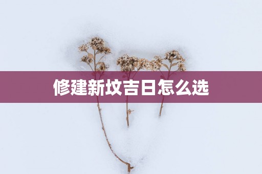 修建新坟吉日怎么选